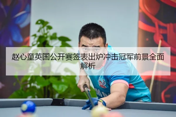 赵心童英国公开赛签表出炉冲击冠军前景全面解析