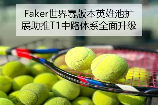Faker世界赛版本英雄池扩展助推T1中路体系全面升级