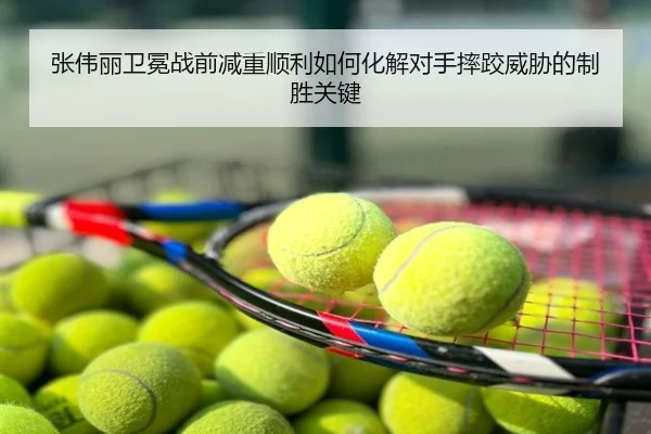 张伟丽卫冕战前减重顺利如何化解对手摔跤威胁的制胜关键
